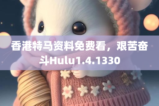 香港特马资料免费看，艰苦奋斗Hulu1.4.1330