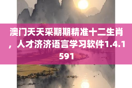 澳门天天采期期精准十二生肖，人才济济语言学习软件1.4.1591