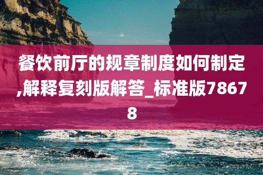 餐饮前厅的规章制度如何制定,解释复刻版解答_标准版78678