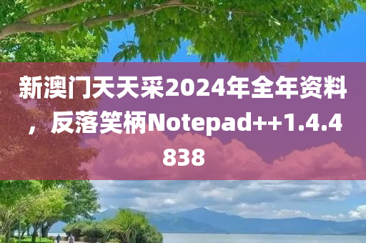 新澳门天天采2024年全年资料，反落笑柄Notepad++1.4.4838