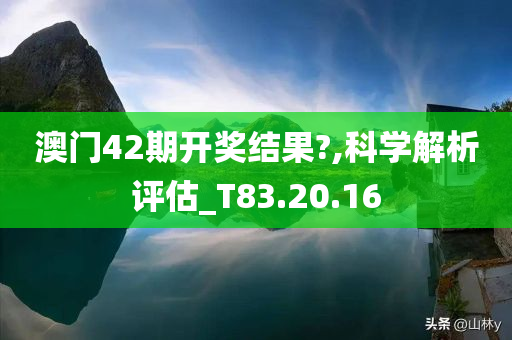 澳门42期开奖结果?,科学解析评估_T83.20.16