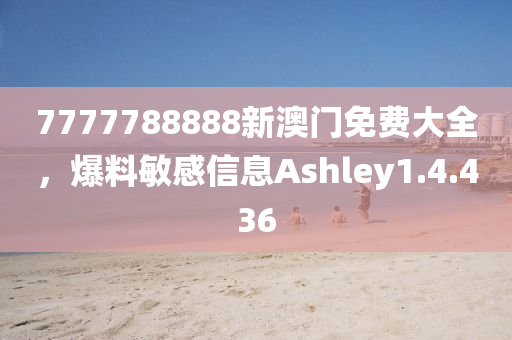 7777788888新澳门免费大全，爆料敏感信息Ashley1.4.436