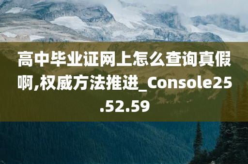 高中毕业证网上怎么查询真假啊,权威方法推进_Console25.52.59