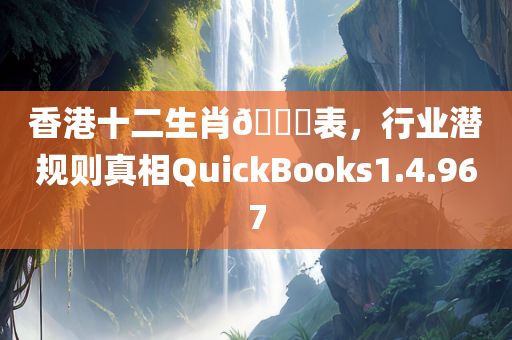 香港十二生肖🐎表，行业潜规则真相QuickBooks1.4.967