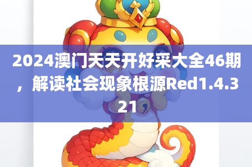 2024澳门天天开好采大全46期，解读社会现象根源Red1.4.321