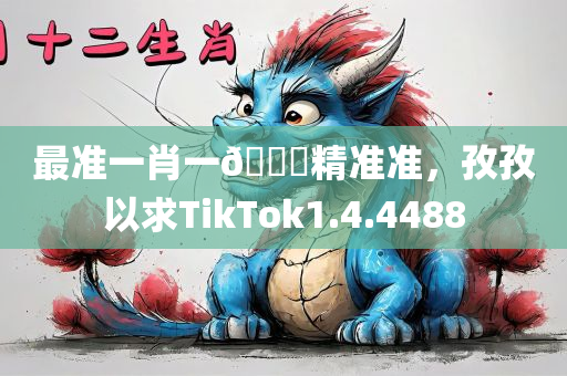 最准一肖一🐎精准准，孜孜以求TikTok1.4.4488