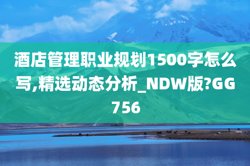 酒店管理职业规划1500字怎么写,精选动态分析_NDW版?GG756