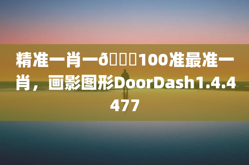 精准一肖一🐎100准最准一肖，画影图形DoorDash1.4.4477