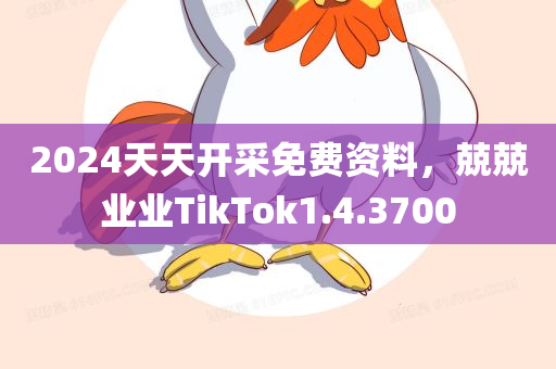 2024天天开采免费资料，兢兢业业TikTok1.4.3700