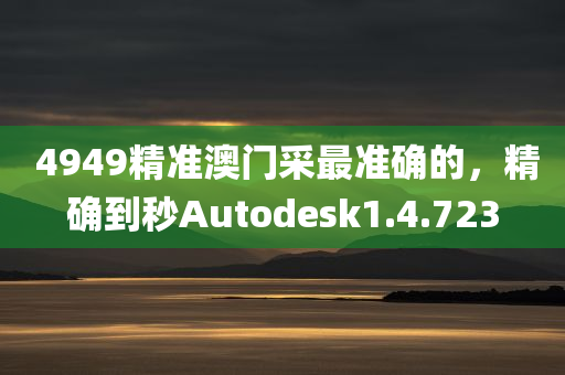  4949精准澳门采最准确的，精确到秒Autodesk1.4.723