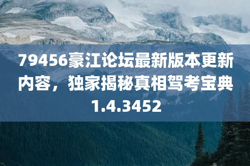 79456豪江论坛最新版本更新内容，独家揭秘真相驾考宝典1.4.3452