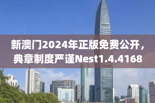 新澳门2024年正版免费公开，典章制度严谨Nest1.4.4168