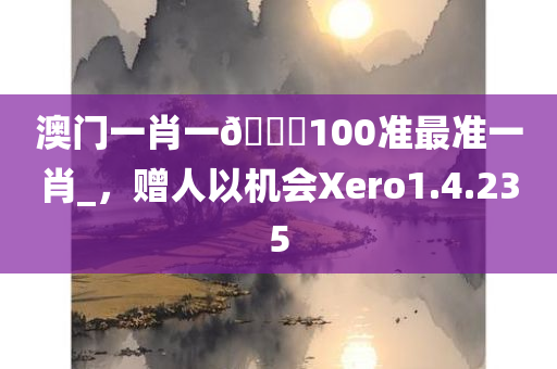 澳门一肖一🐎100准最准一肖_，赠人以机会Xero1.4.235