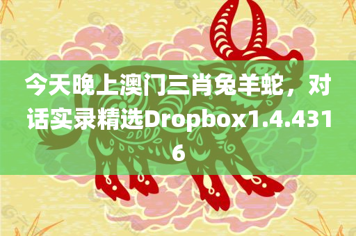 今天晚上澳门三肖兔羊蛇，对话实录精选Dropbox1.4.4316