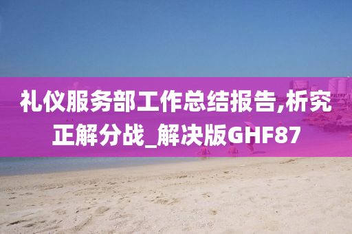 礼仪服务部工作总结报告,析究正解分战_解决版GHF87