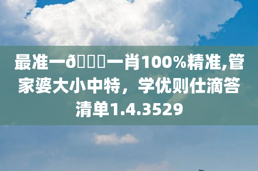 最准一🐎一肖100%精准,管家婆大小中特，学优则仕滴答清单1.4.3529