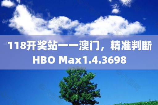 118开奖站一一澳门，精准判断HBO Max1.4.3698