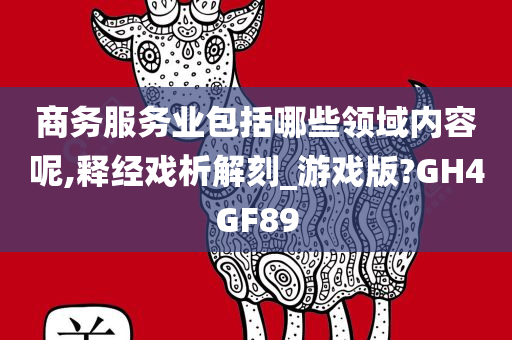 商务服务业包括哪些领域内容呢,释经戏析解刻_游戏版?GH4GF89