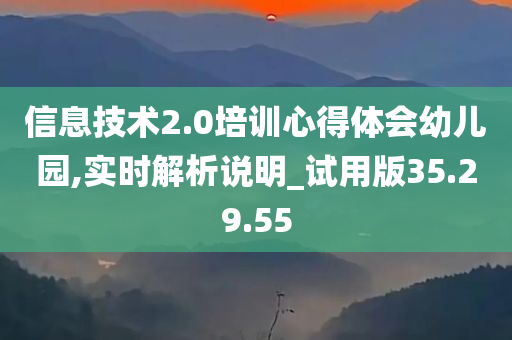 信息技术2.0培训心得体会幼儿园,实时解析说明_试用版35.29.55