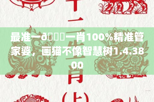 最准一🐎一肖100%精准管家婆，画猫不像智慧树1.4.3800