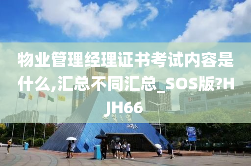 物业管理经理证书考试内容是什么,汇总不同汇总_SOS版?HJH66