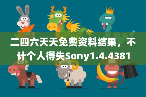 二四六天天免费资料结果，不计个人得失Sony1.4.4381