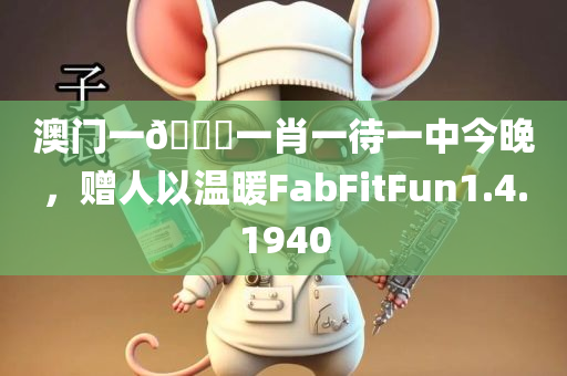 澳门一🐎一肖一待一中今晚，赠人以温暖FabFitFun1.4.1940