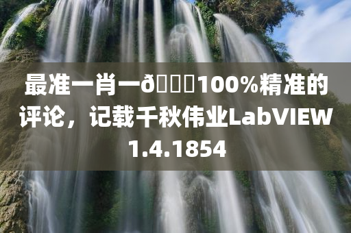 最准一肖一🐎100%精准的评论，记载千秋伟业LabVIEW1.4.1854