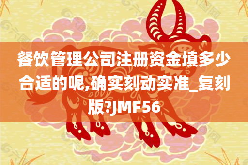 餐饮管理公司注册资金填多少合适的呢,确实刻动实准_复刻版?JMF56