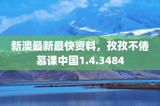 新澳最新最快资料，孜孜不倦慕课中国1.4.3484