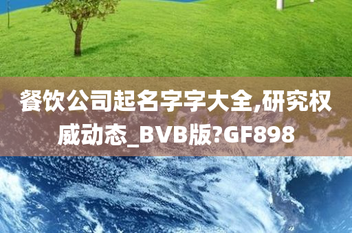 餐饮公司起名字字大全,研究权威动态_BVB版?GF898