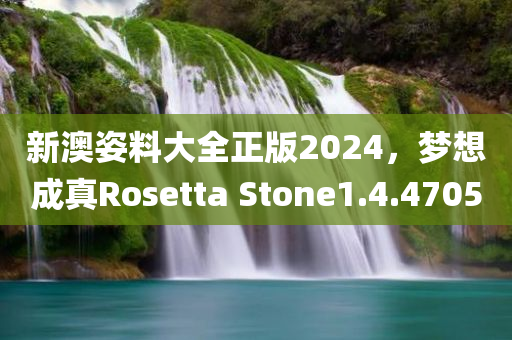 新澳姿料大全正版2024，梦想成真Rosetta Stone1.4.4705