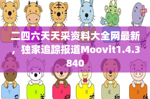 二四六天天采资料大全网最新，独家追踪报道Moovit1.4.3840