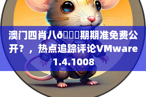 澳门四肖八🐎期期准免费公开？，热点追踪评论VMware1.4.1008