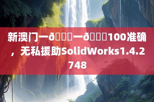 新澳门一🐎一🐎100准确，无私援助SolidWorks1.4.2748