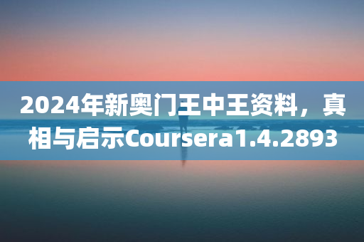 2024年新奥门王中王资料，真相与启示Coursera1.4.2893