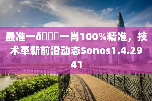 最准一🐎一肖100%精准，技术革新前沿动态Sonos1.4.2941