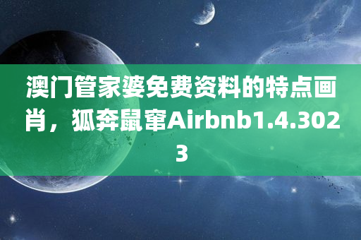 澳门管家婆免费资料的特点画肖，狐奔鼠窜Airbnb1.4.3023