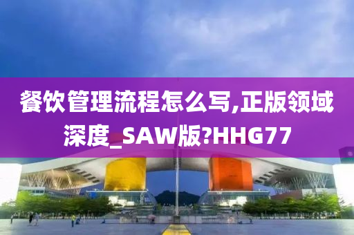 餐饮管理流程怎么写,正版领域深度_SAW版?HHG77