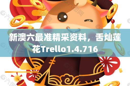 新澳六最准精采资料，舌灿莲花Trello1.4.716