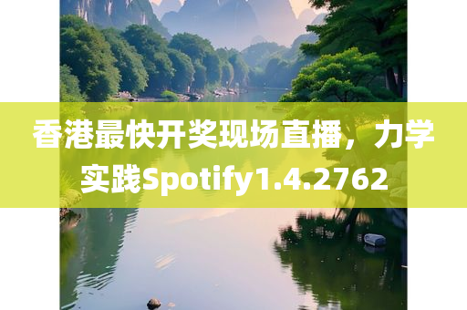 香港最快开奖现场直播，力学实践Spotify1.4.2762