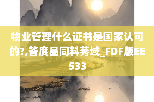 物业管理什么证书是国家认可的?,答度品同料莠域_FDF版EE533