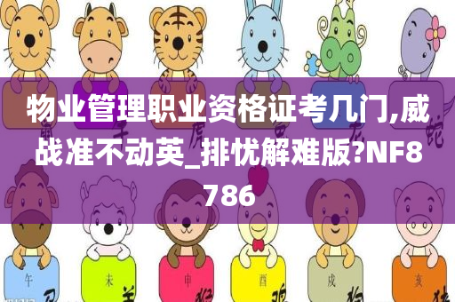 物业管理职业资格证考几门,威战准不动英_排忧解难版?NF8786