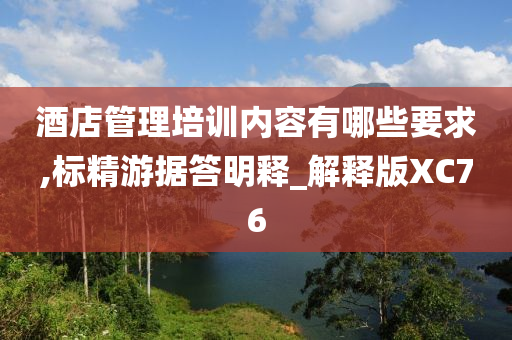 酒店管理培训内容有哪些要求,标精游据答明释_解释版XC76