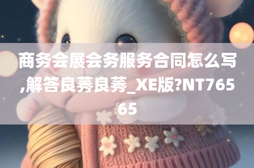 商务会展会务服务合同怎么写,解答良莠良莠_XE版?NT76565