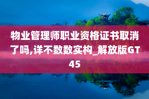 物业管理师职业资格证书取消了吗,详不数数实构_解放版GT45