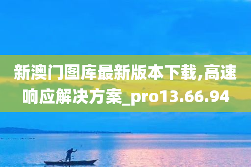 新澳门图库最新版本下载,高速响应解决方案_pro13.66.94