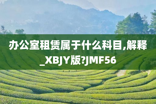 办公室租赁属于什么科目,解释_XBJY版?JMF56