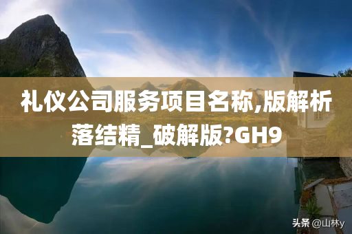 礼仪公司服务项目名称,版解析落结精_破解版?GH9