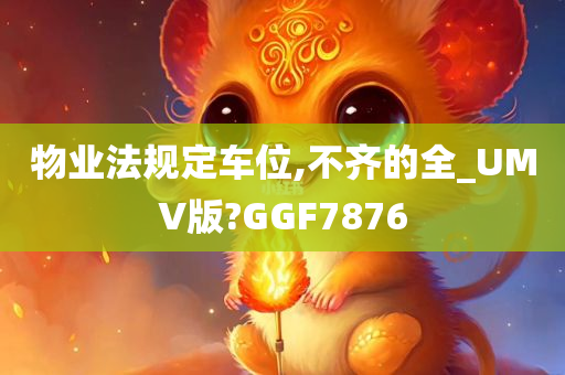 物业法规定车位,不齐的全_UMV版?GGF7876